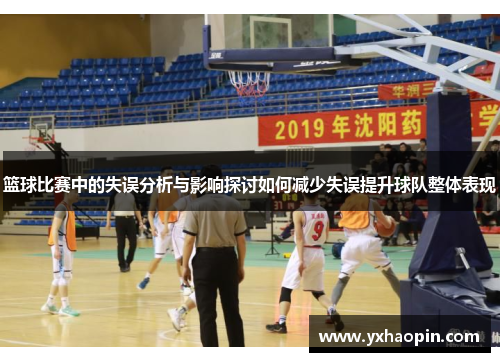 篮球比赛中的失误分析与影响探讨如何减少失误提升球队整体表现 篮球比赛中的失误分析与影响探讨如何减少失误提升球队整体表现