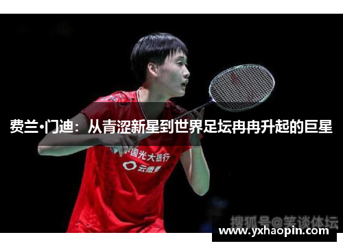 费兰·门迪：从青涩新星到世界足坛冉冉升起的巨星