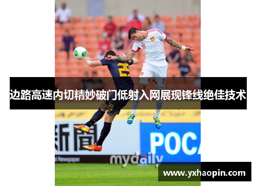 边路高速内切精妙破门低射入网展现锋线绝佳技术 边路高速内切精妙破门低射入网展现锋线绝佳技术