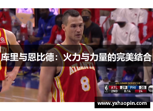 库里与恩比德：火力与力量的完美结合