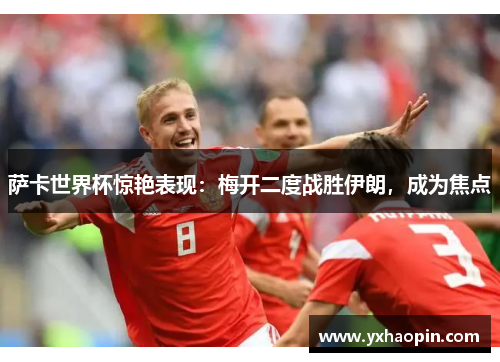 萨卡世界杯惊艳表现:梅开二度战胜伊朗,成为焦点 萨卡世界杯惊艳表现:梅开二度战胜伊朗,成为焦点