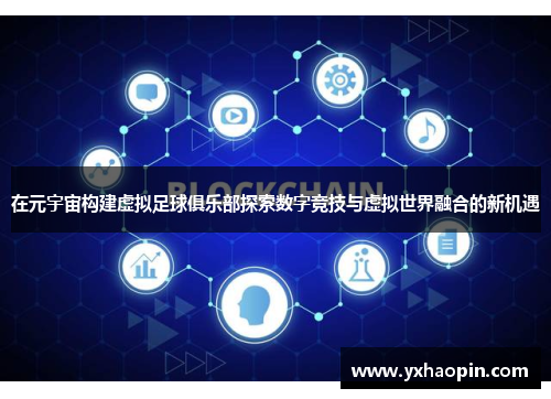 在元宇宙构建虚拟足球俱乐部探索数字竞技与虚拟世界融合的新机遇 在元宇宙构建虚拟足球俱乐部探索数字竞技与虚拟世界融合的新机遇