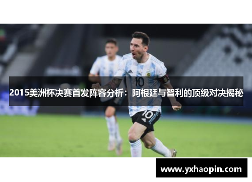 2015美洲杯决赛首发阵容分析:阿根廷与智利的顶级对决揭秘 2015美洲杯决赛首发阵容分析:阿根廷与智利的顶级对决揭秘
