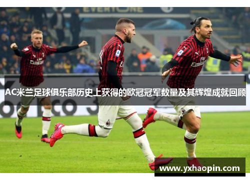AC米兰足球俱乐部历史上获得的欧冠冠军数量及其辉煌成就回顾