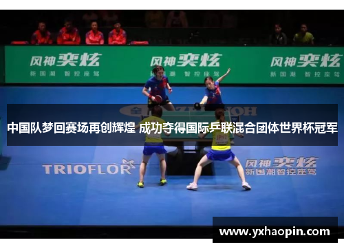中国队梦回赛场再创辉煌 成功夺得国际乒联混合团体世界杯冠军 中国队梦回赛场再创辉煌 成功夺得国际乒联混合团体世界杯冠军
