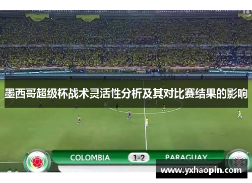 墨西哥超级杯战术灵活性分析及其对比赛结果的影响 墨西哥超级杯战术灵活性分析及其对比赛结果的影响