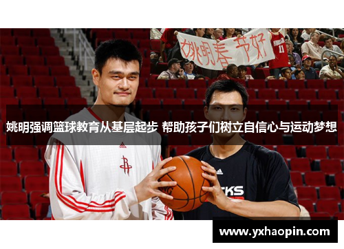 姚明强调篮球教育从基层起步 帮助孩子们树立自信心与运动梦想 姚明强调篮球教育从基层起步 帮助孩子们树立自信心与运动梦想