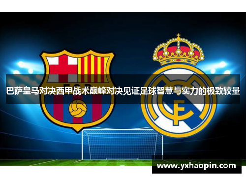 巴萨皇马对决西甲战术巅峰对决见证足球智慧与实力的极致较量