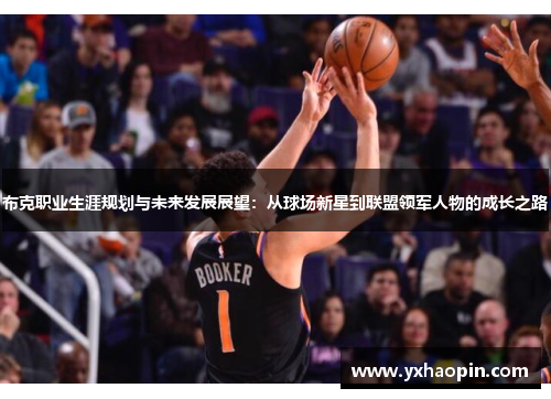 布克职业生涯规划与未来发展展望：从球场新星到联盟领军人物的成长之路