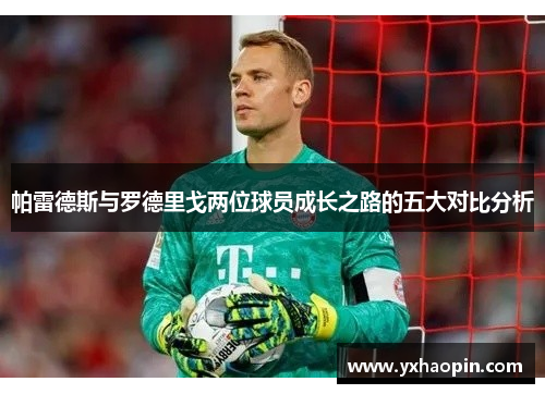 帕雷德斯与罗德里戈两位球员成长之路的五大对比分析