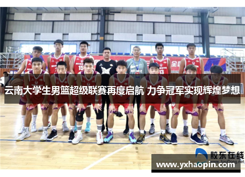 云南大学生男篮超级联赛再度启航 力争冠军实现辉煌梦想
