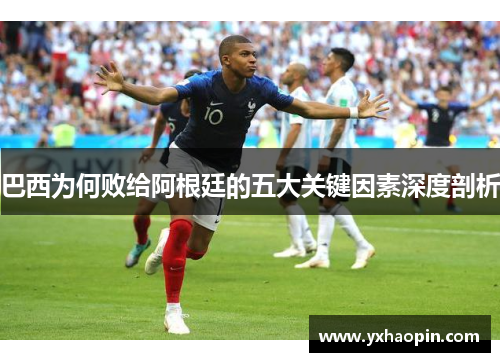 巴西为何败给阿根廷的五大关键因素深度剖析