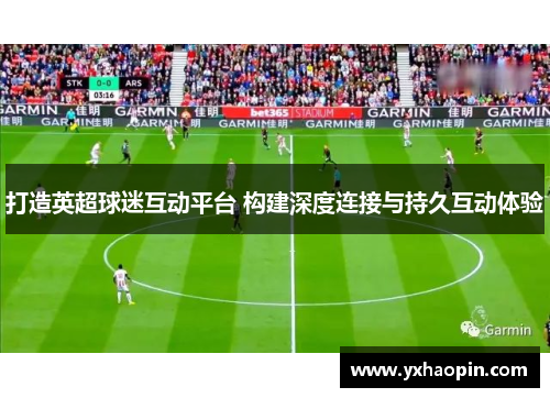 打造英超球迷互动平台 构建深度连接与持久互动体验
