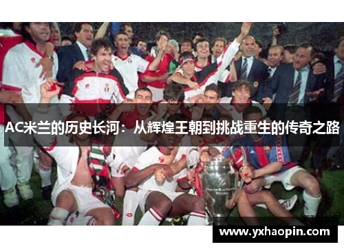 AC米兰的历史长河：从辉煌王朝到挑战重生的传奇之路