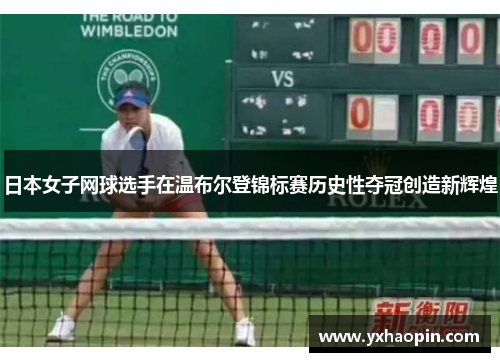日本女子网球选手在温布尔登锦标赛历史性夺冠创造新辉煌 日本女子网球选手在温布尔登锦标赛历史性夺冠创造新辉煌