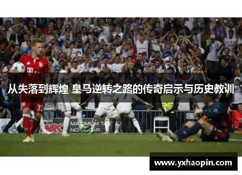 从失落到辉煌 皇马逆转之路的传奇启示与历史教训