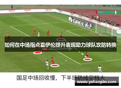 如何在中场指点霍伊伦提升表现助力球队攻防转换