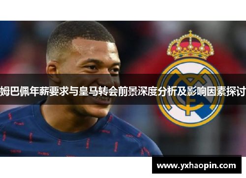 姆巴佩年薪要求与皇马转会前景深度分析及影响因素探讨