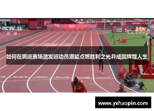 如何在奥运赛场激发运动员潜能点燃胜利之光并成就辉煌人生 如何在奥运赛场激发运动员潜能点燃胜利之光并成就辉煌人生