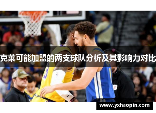 克莱可能加盟的两支球队分析及其影响力对比 克莱可能加盟的两支球队分析及其影响力对比