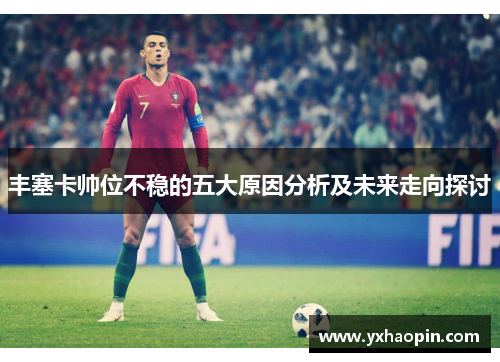 丰塞卡帅位不稳的五大原因分析及未来走向探讨 丰塞卡帅位不稳的五大原因分析及未来走向探讨
