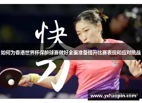 如何为香港世界杯保龄球赛做好全面准备提升比赛表现和应对挑战 如何为香港世界杯保龄球赛做好全面准备提升比赛表现和应对挑战