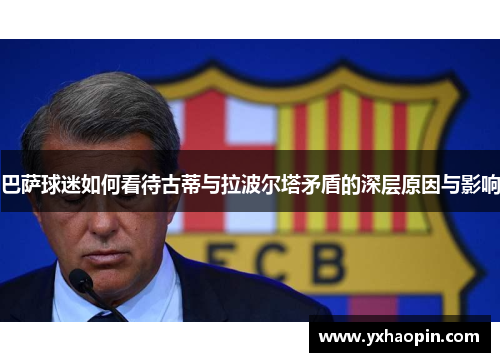 巴萨球迷如何看待古蒂与拉波尔塔矛盾的深层原因与影响