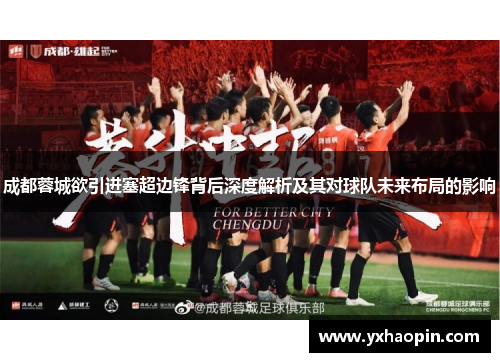 成都蓉城欲引进塞超边锋背后深度解析及其对球队未来布局的影响 成都蓉城欲引进塞超边锋背后深度解析及其对球队未来布局的影响
