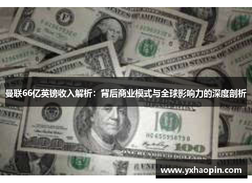 曼联66亿英镑收入解析：背后商业模式与全球影响力的深度剖析