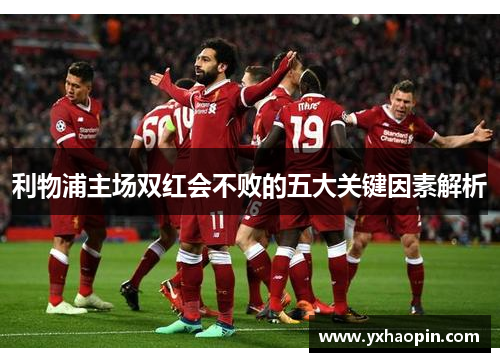 利物浦主场双红会不败的五大关键因素解析