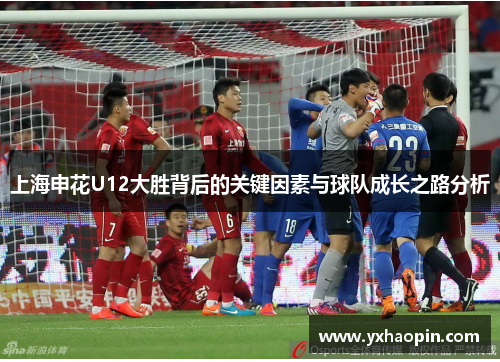 上海申花U12大胜背后的关键因素与球队成长之路分析