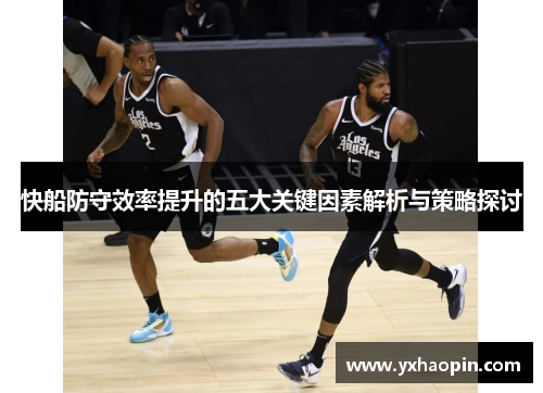 快船防守效率提升的五大关键因素解析与策略探讨 快船防守效率提升的五大关键因素解析与策略探讨