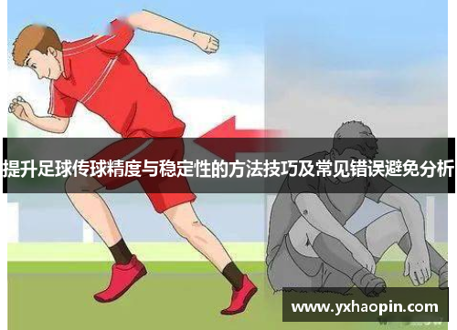 提升足球传球精度与稳定性的方法技巧及常见错误避免分析 提升足球传球精度与稳定性的方法技巧及常见错误避免分析