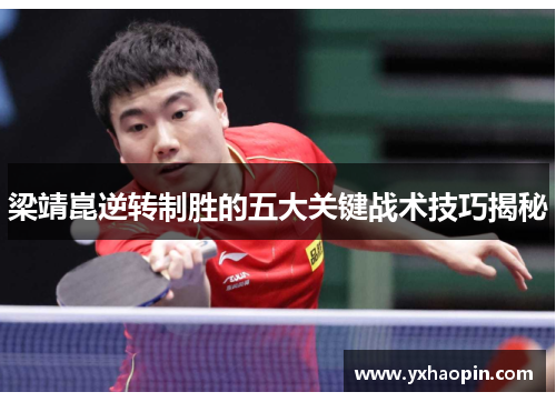 梁靖崑逆转制胜的五大关键战术技巧揭秘 梁靖崑逆转制胜的五大关键战术技巧揭秘