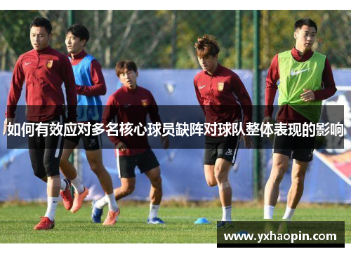 如何有效应对多名核心球员缺阵对球队整体表现的影响