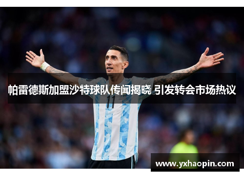 帕雷德斯加盟沙特球队传闻揭晓 引发转会市场热议 帕雷德斯加盟沙特球队传闻揭晓 引发转会市场热议