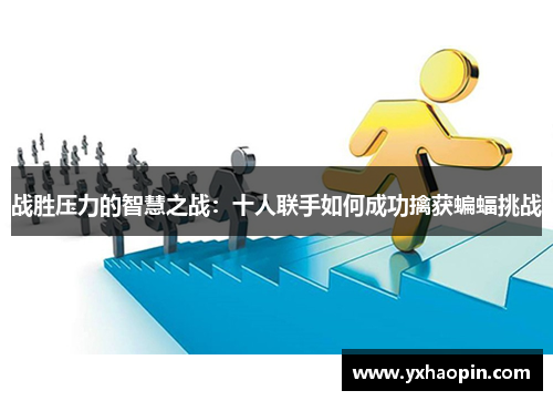 战胜压力的智慧之战：十人联手如何成功擒获蝙蝠挑战