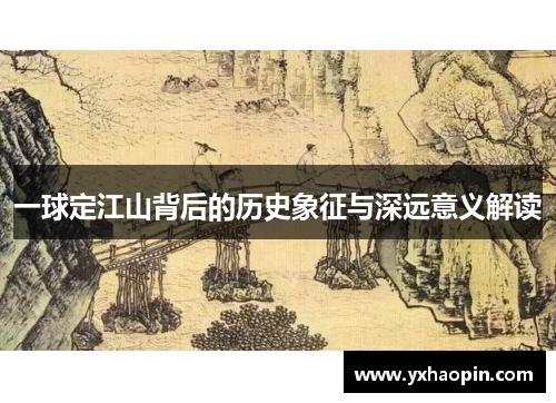 一球定江山背后的历史象征与深远意义解读 一球定江山背后的历史象征与深远意义解读