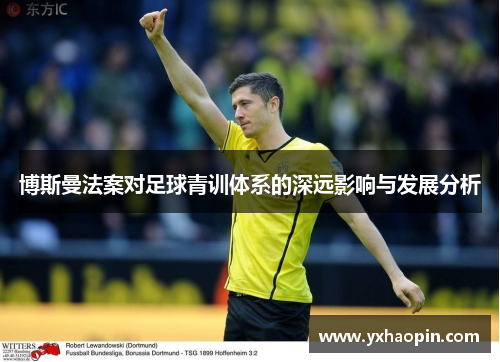 博斯曼法案对足球青训体系的深远影响与发展分析 博斯曼法案对足球青训体系的深远影响与发展分析