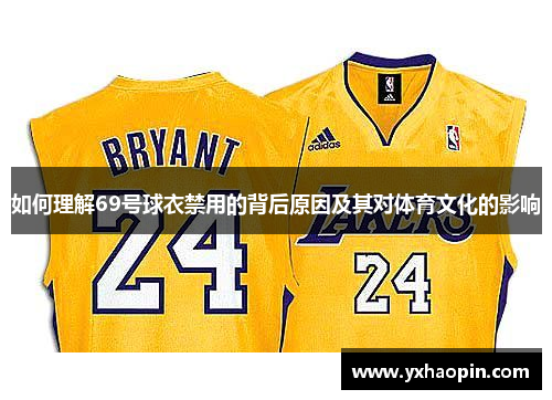 如何理解69号球衣禁用的背后原因及其对体育文化的影响 如何理解69号球衣禁用的背后原因及其对体育文化的影响