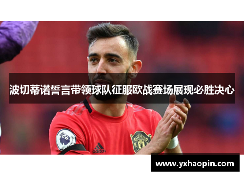 波切蒂诺誓言带领球队征服欧战赛场展现必胜决心