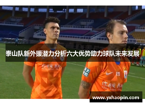 泰山队新外援潜力分析六大优势助力球队未来发展