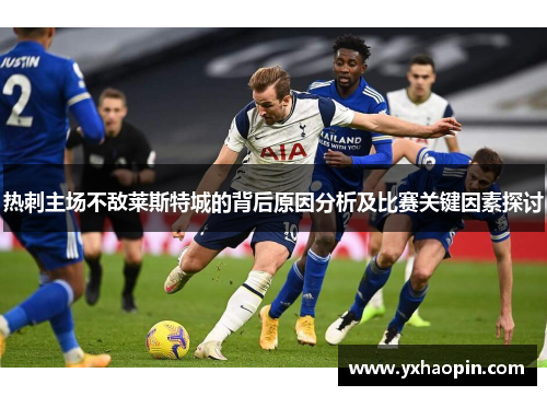 热刺主场不敌莱斯特城的背后原因分析及比赛关键因素探讨 热刺主场不敌莱斯特城的背后原因分析及比赛关键因素探讨