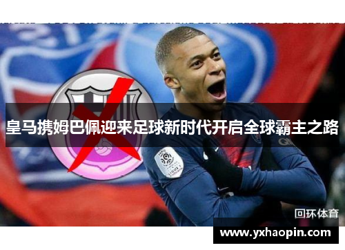 皇马携姆巴佩迎来足球新时代开启全球霸主之路 皇马携姆巴佩迎来足球新时代开启全球霸主之路