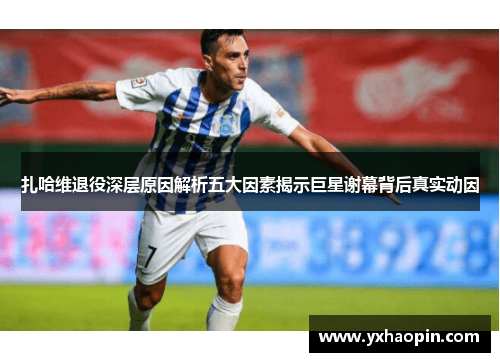 扎哈维退役深层原因解析五大因素揭示巨星谢幕背后真实动因 扎哈维退役深层原因解析五大因素揭示巨星谢幕背后真实动因