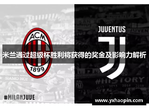 米兰通过超级杯胜利将获得的奖金及影响力解析 米兰通过超级杯胜利将获得的奖金及影响力解析