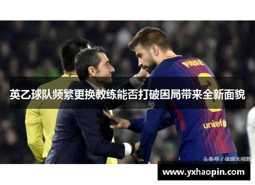 英乙球队频繁更换教练能否打破困局带来全新面貌 英乙球队频繁更换教练能否打破困局带来全新面貌