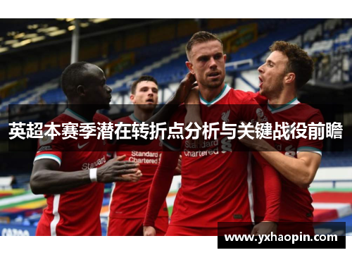 英超本赛季潜在转折点分析与关键战役前瞻