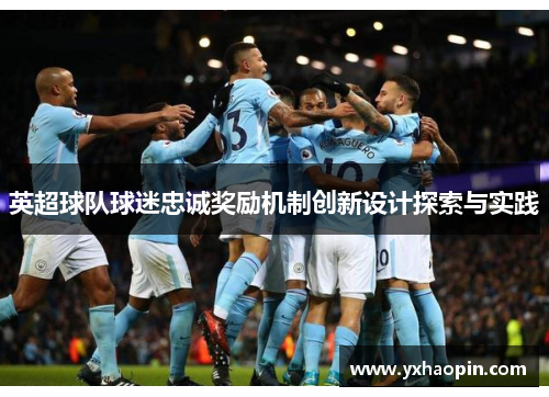 英超球队球迷忠诚奖励机制创新设计探索与实践 英超球队球迷忠诚奖励机制创新设计探索与实践