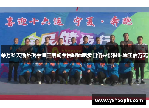 莱万多夫斯基携手波兰启动全民健康跑步日倡导积极健康生活方式 莱万多夫斯基携手波兰启动全民健康跑步日倡导积极健康生活方式